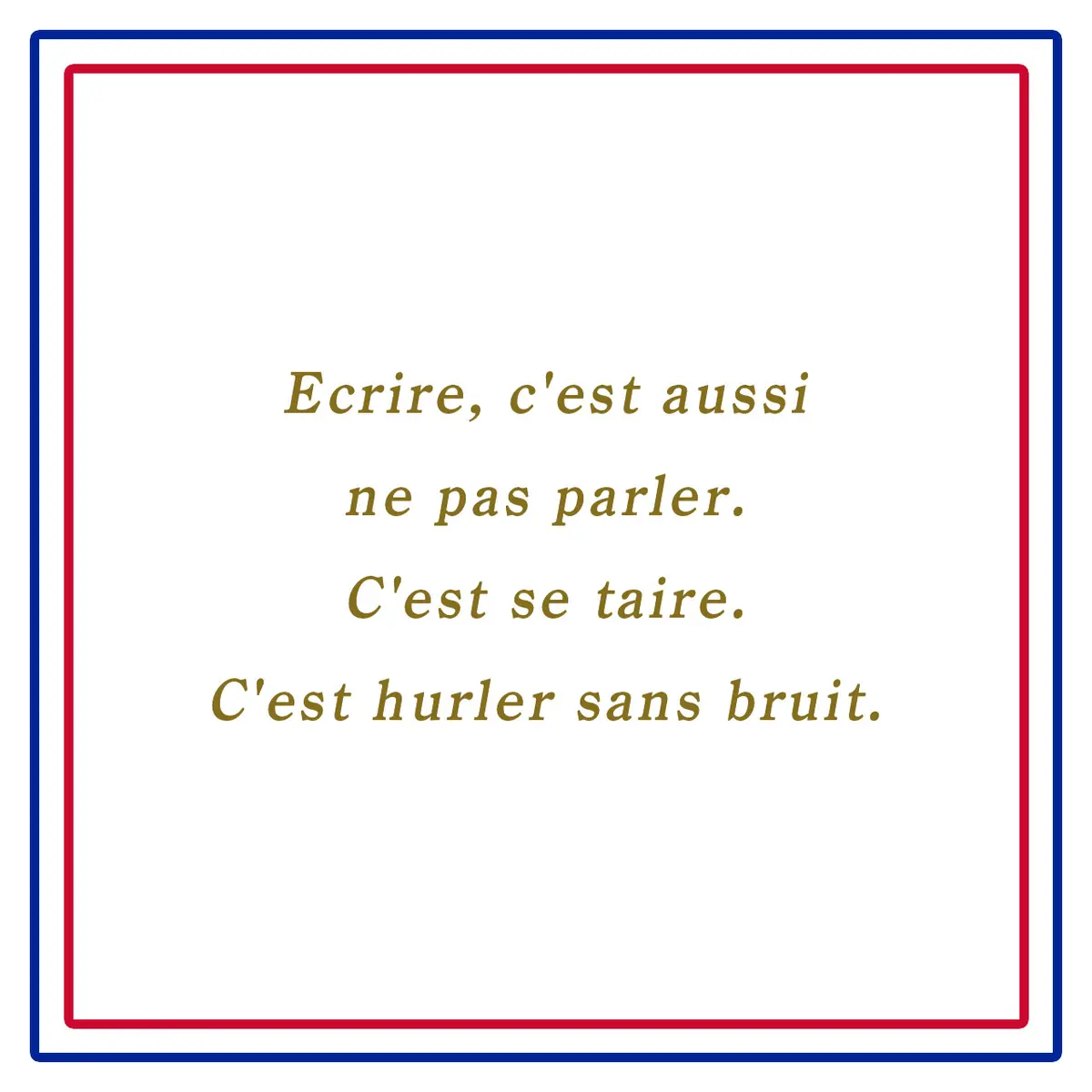Webエクラ フランスの美しい言葉 書くこと、それは話さないことである。それは黙ること。音のない叫び。ーEcrire, c'est aussi ne pas parler. C'est se taire. C'est hurler sans bruit.