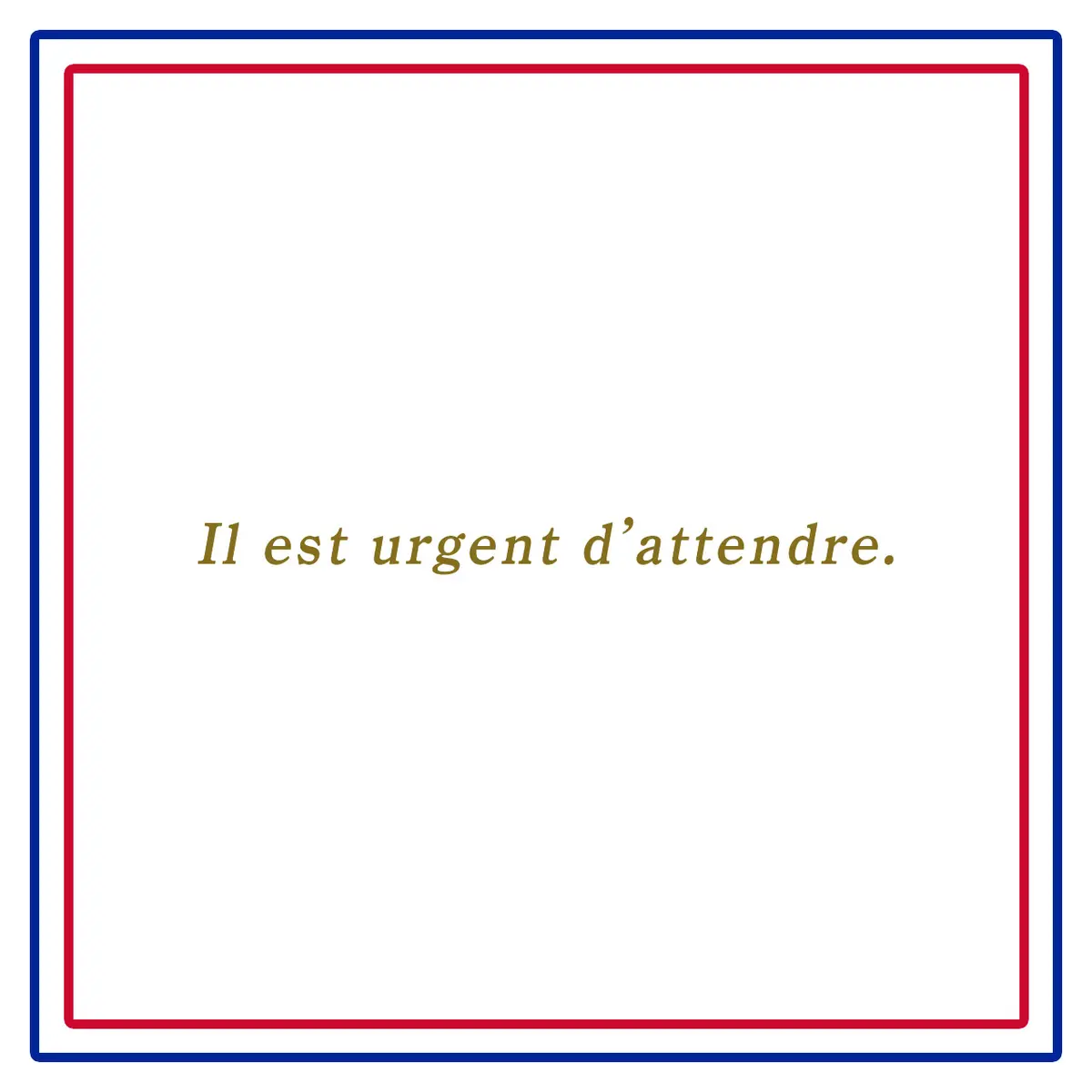 Webエクラ フランスの美しい言葉 今急いですること、それは待つこと。ーIl est urgent d’attendre.