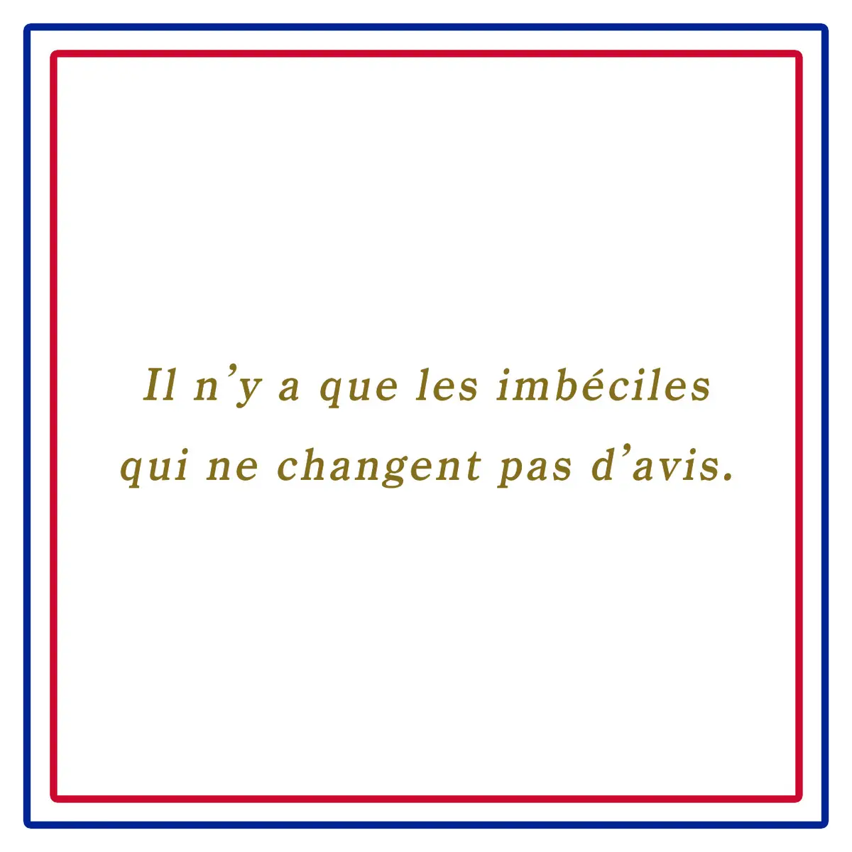 Webエクラ フランスの美しい言葉 意見を変えないのはお馬鹿さんだけーIl n’y a que les imbéciles qui ne changent pas d’avis.