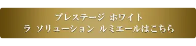 プレステージ ホワイト ラ ソリューション ルミエールはこちら