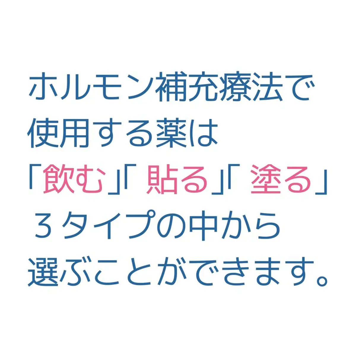 OurAge×Webエクラ　ホルモン補充療法で使用する薬は「飲む」「貼る」「塗る」３タイプの中から選ぶことができます。