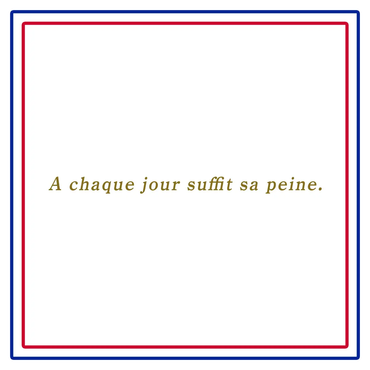 その日の苦労はその日で十分ーA chaque jour suffit sa peine.