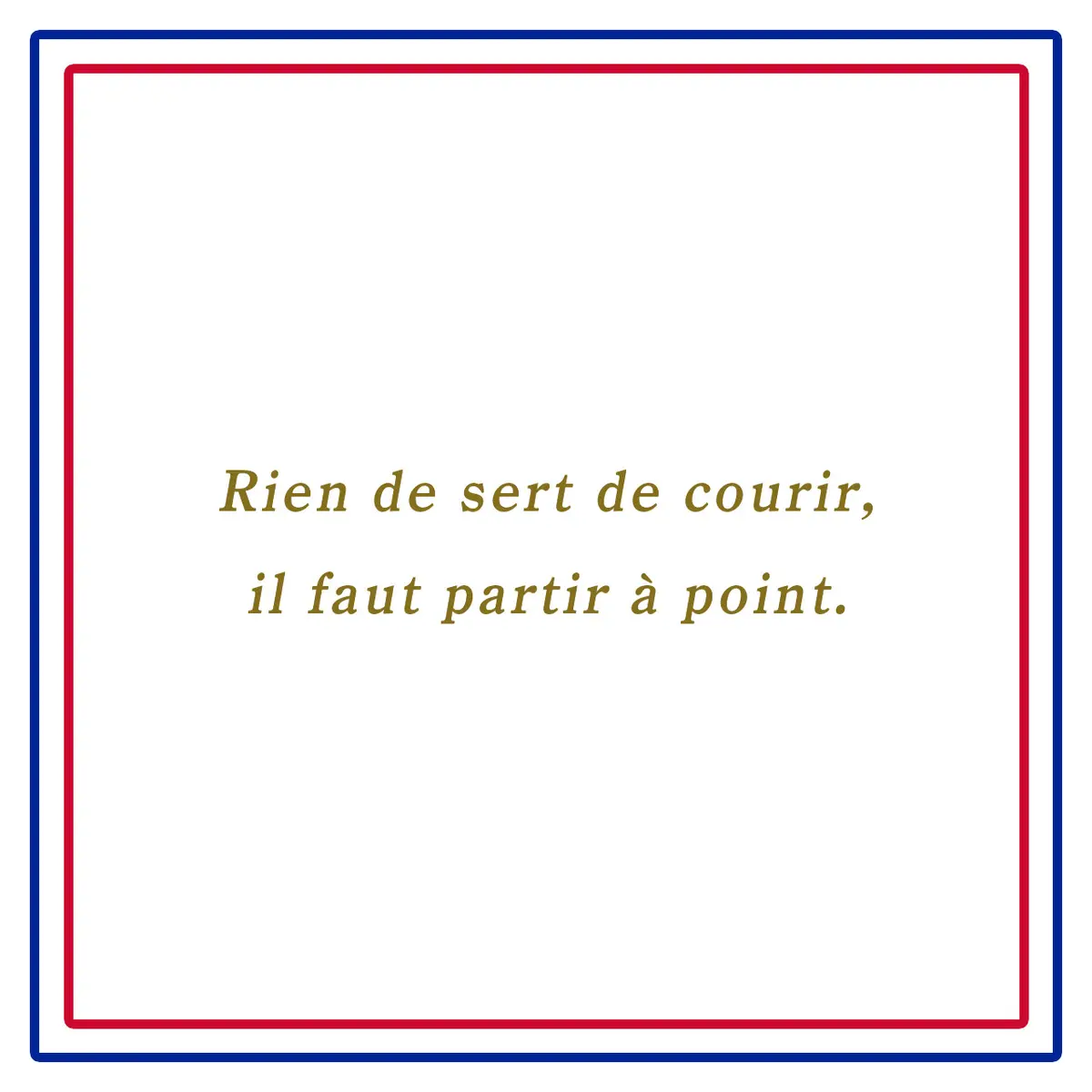 Webエクラ フランスの美しい言葉 走っても意味なし、ちょうど良い時に発つべし。ーRien de sert de courir, il faut partir à point.