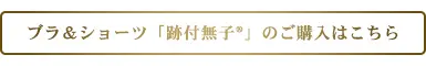 ブラ＆ショーツ「跡付無子®」のご購入はこちら