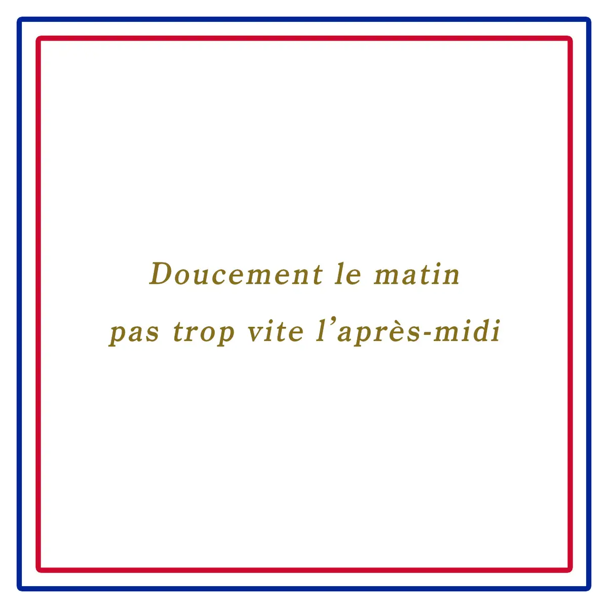 朝はゆっくり、午後は急がずーDoucement le matin pas trop vite l’après-midi