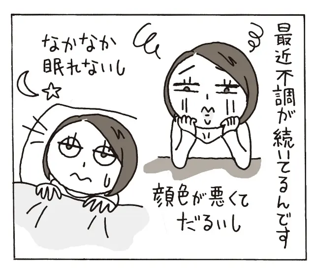 編集Ｎ「最近不調が続いているんです。顔色が悪くてだるいし、なかなか眠れないし」