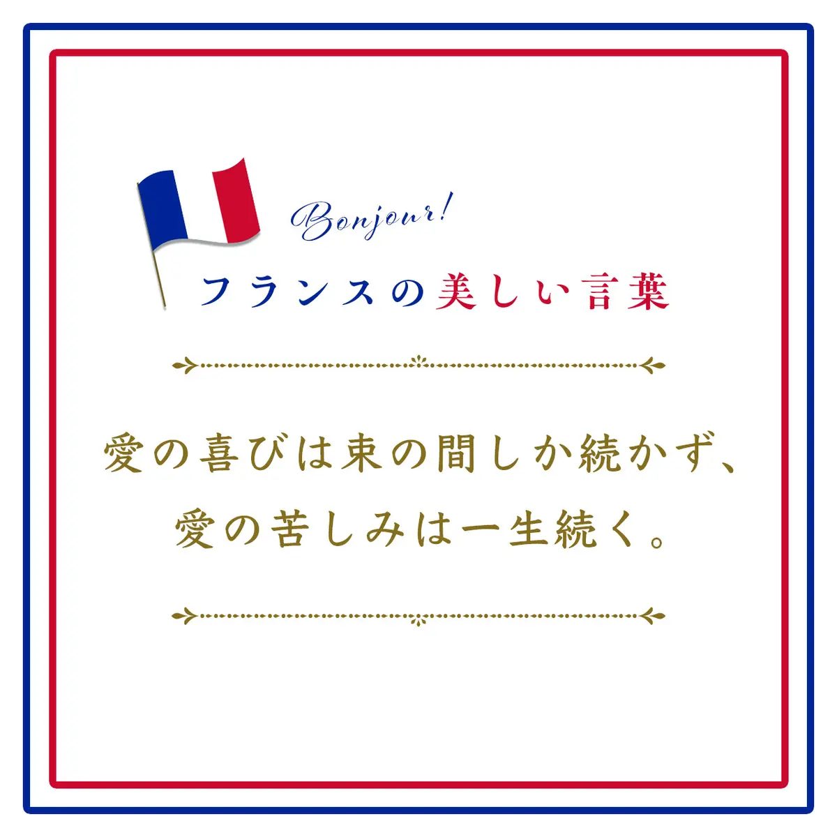 Webエクラ フランスの美しい言葉 愛の喜びは束の間しか続かず、愛の苦しみは一生続く。ーPlaisir d'amour ne dure qu'un moment, Chagrin d'amour dure toute la vie.