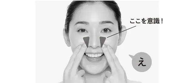 人さし指と中指の腹を小鼻の横に当て、「え」と大きく口を動かして発声。このとき、上の前歯をすべて見せるように口を大きく開けることがポイント。