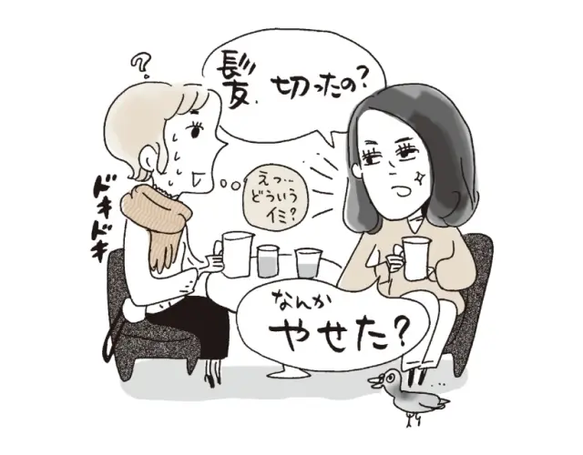 「髪切ったの？なんかやせた？」「えっ…どういうイミ？」