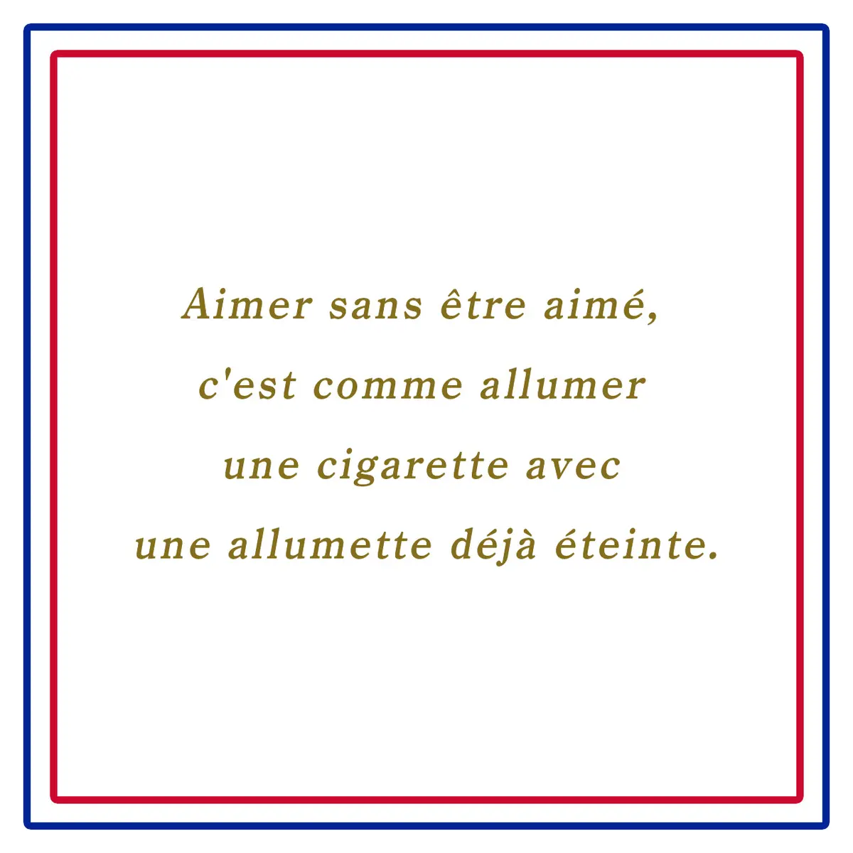 愛されずに愛すること、それはすでに消えたマッチでタバコの火をつけるようなもの。ーAimer sans être aimé, c'est comme allumer une cigarette avec une allumette déjà éteinte.