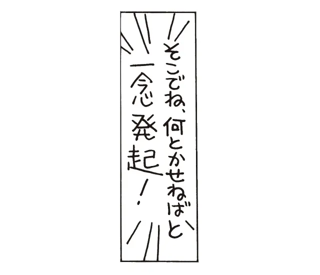 「そこでね、何とかせねばと一念発起！」