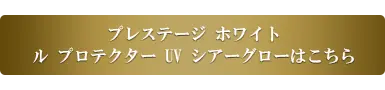 プレステージ ホワイト ル プロテクター UV シアーグローはこちら