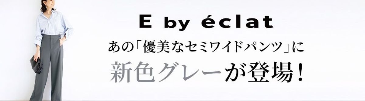 E by eclat あの「優美なセミワイドパンツ」に新色グレーが登場！