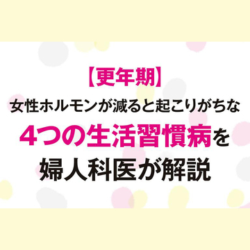更年期で女性ホルモンが減るとリスクが高まる病気4つとは？産婦人科医が解説！