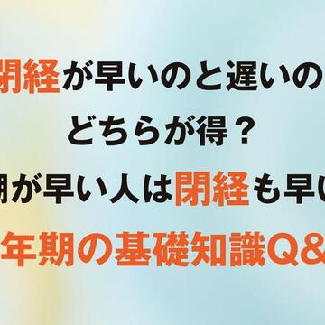 「閉経が早いのと遅いの、どちらが得？」「初潮が早い人は閉経も早い？」【更年期の基礎知識Q&A】