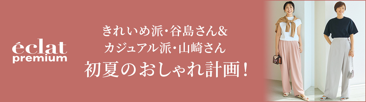 きれいめ派・谷島さん＆ カジュアル派・山崎さん  初夏のおしゃれ計画！